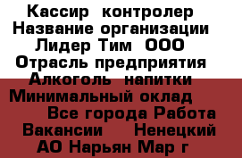 Кассир- контролер › Название организации ­ Лидер Тим, ООО › Отрасль предприятия ­ Алкоголь, напитки › Минимальный оклад ­ 36 000 - Все города Работа » Вакансии   . Ненецкий АО,Нарьян-Мар г.